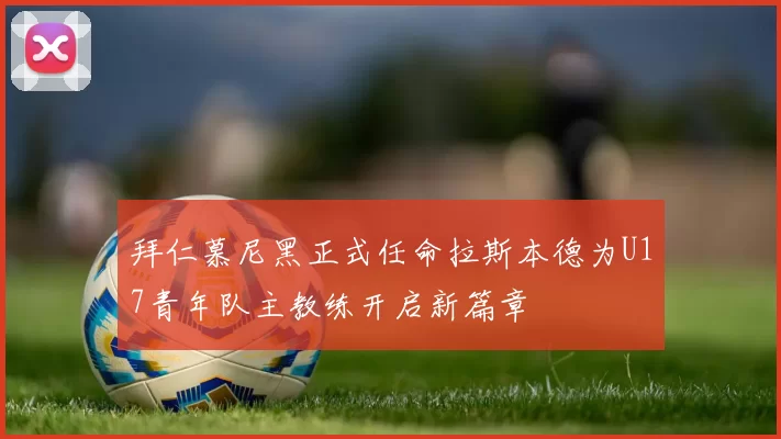拜仁慕尼黑正式任命拉斯本德为U17青年队主教练开启新篇章