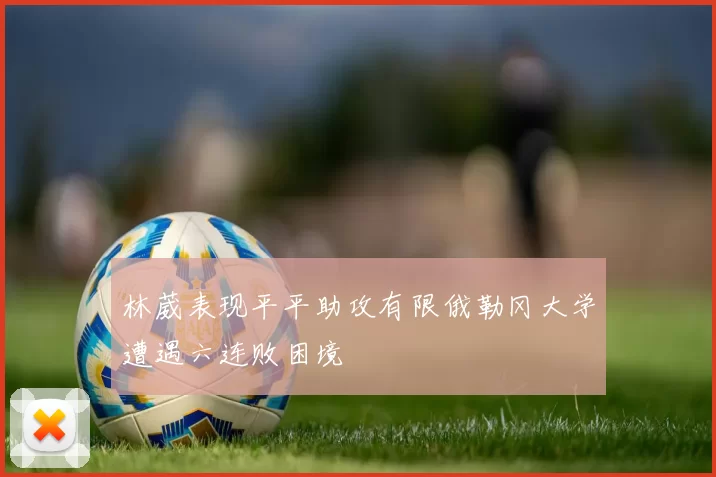 林葳表现平平助攻有限俄勒冈大学遭遇六连败困境