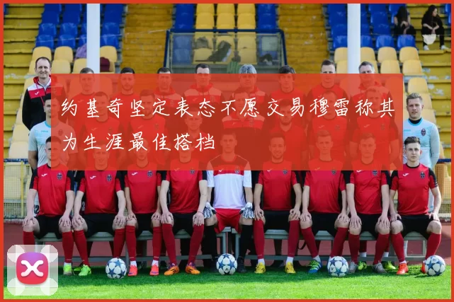 约基奇坚定表态不愿交易穆雷称其为生涯最佳搭档