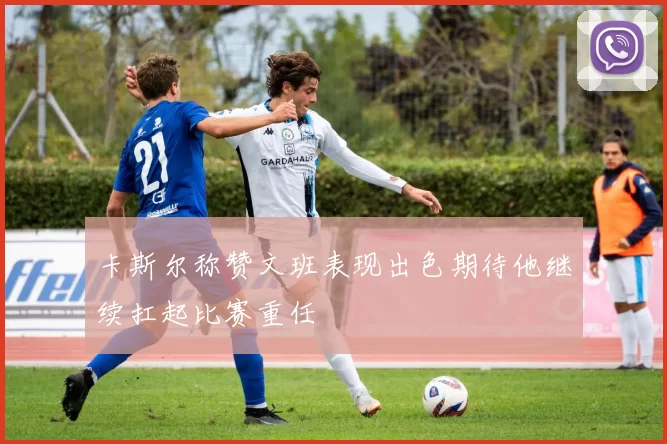 卡斯尔称赞文班表现出色期待他继续扛起比赛重任
