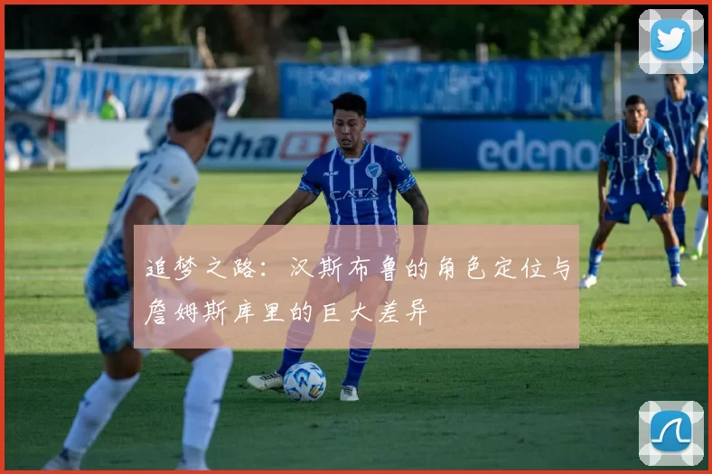 追梦之路：汉斯布鲁的角色定位与詹姆斯库里的巨大差异